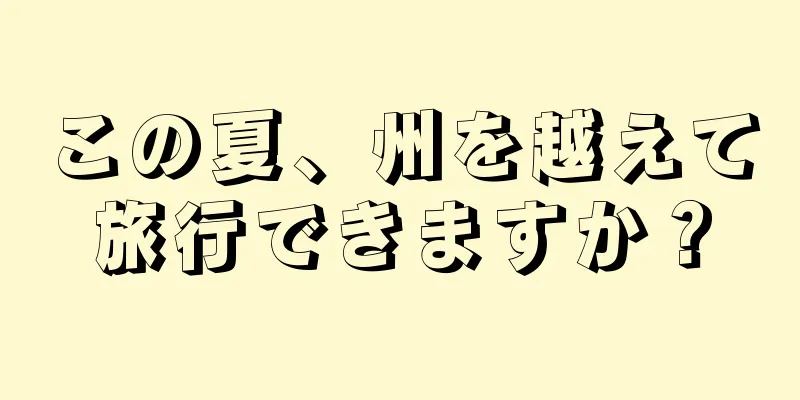 この夏、州を越えて旅行できますか？