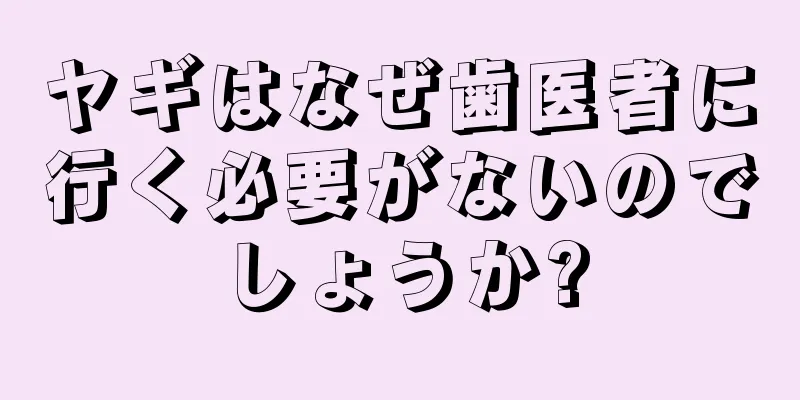 ヤギはなぜ歯医者に行く必要がないのでしょうか?