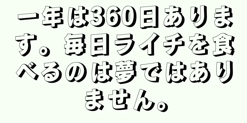 一年は360日あります。毎日ライチを食べるのは夢ではありません。