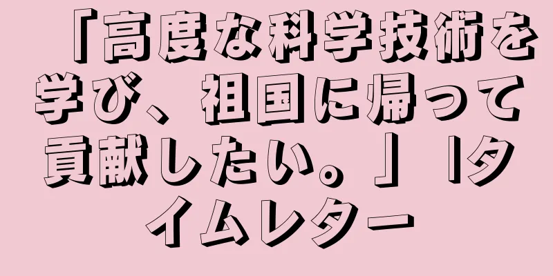 「高度な科学技術を学び、祖国に帰って貢献したい。」 |タイムレター