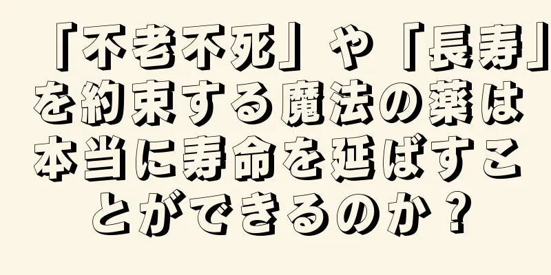 「不老不死」や「長寿」を約束する魔法の薬は本当に寿命を延ばすことができるのか？