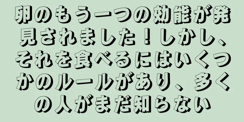 卵のもう一つの効能が発見されました！しかし、それを食べるにはいくつかのルールがあり、多くの人がまだ知らない