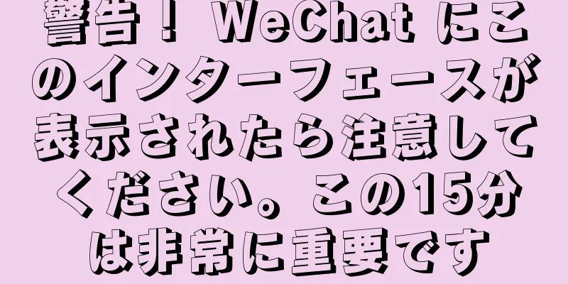 警告！ WeChat にこのインターフェースが表示されたら注意してください。この15分は非常に重要です