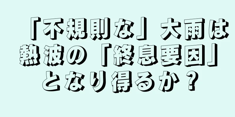 「不規則な」大雨は熱波の「終息要因」となり得るか？