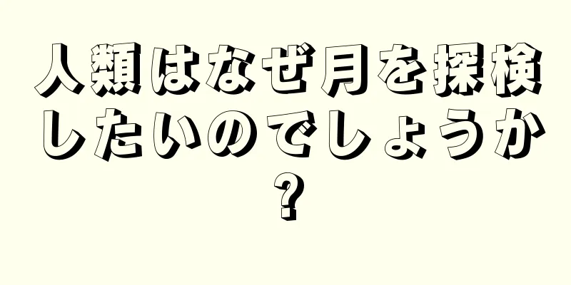 人類はなぜ月を探検したいのでしょうか?
