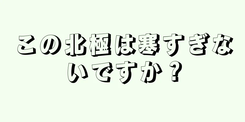この北極は寒すぎないですか？