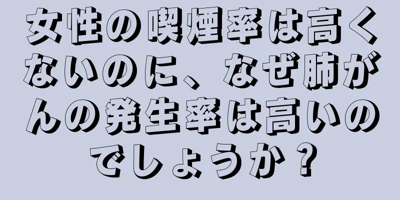 女性の喫煙率は高くないのに、なぜ肺がんの発生率は高いのでしょうか？