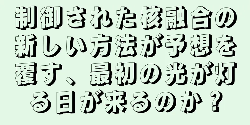 制御された核融合の新しい方法が予想を覆す、最初の光が灯る日が来るのか？