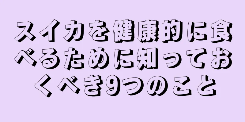 スイカを健康的に食べるために知っておくべき9つのこと