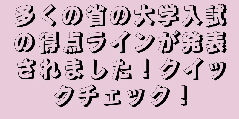 多くの省の大学入試の得点ラインが発表されました！クイックチェック！