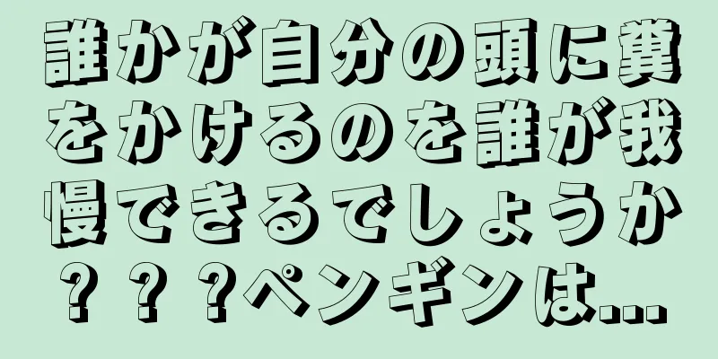 誰かが自分の頭に糞をかけるのを誰が我慢できるでしょうか? ? ?ペンギンは...