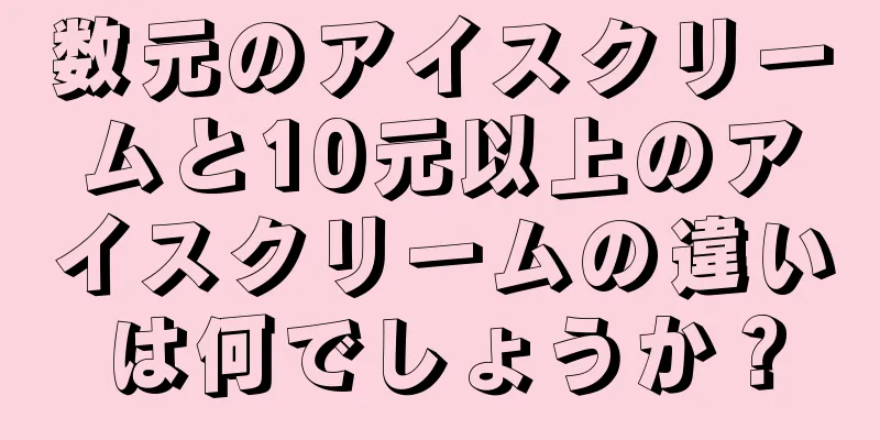 数元のアイスクリームと10元以上のアイスクリームの違いは何でしょうか？