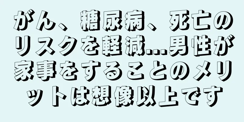 がん、糖尿病、死亡のリスクを軽減...男性が家事をすることのメリットは想像以上です