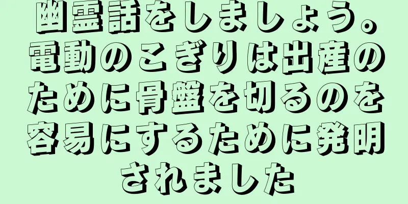 幽霊話をしましょう。電動のこぎりは出産のために骨盤を切るのを容易にするために発明されました