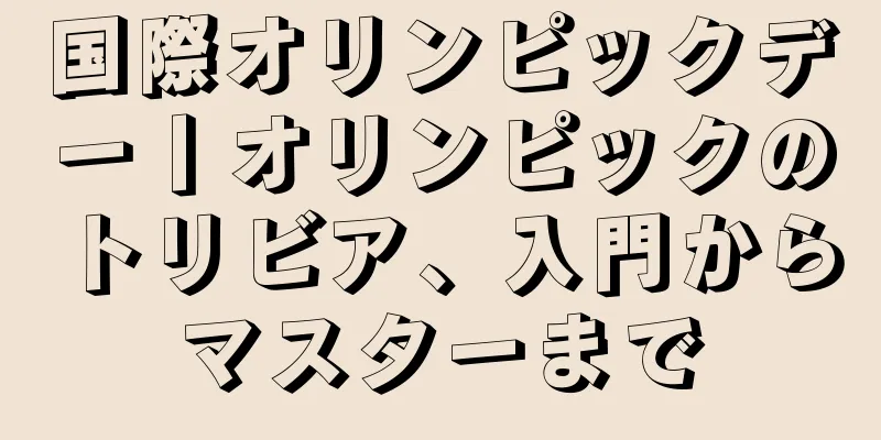 国際オリンピックデー丨オリンピックのトリビア、入門からマスターまで