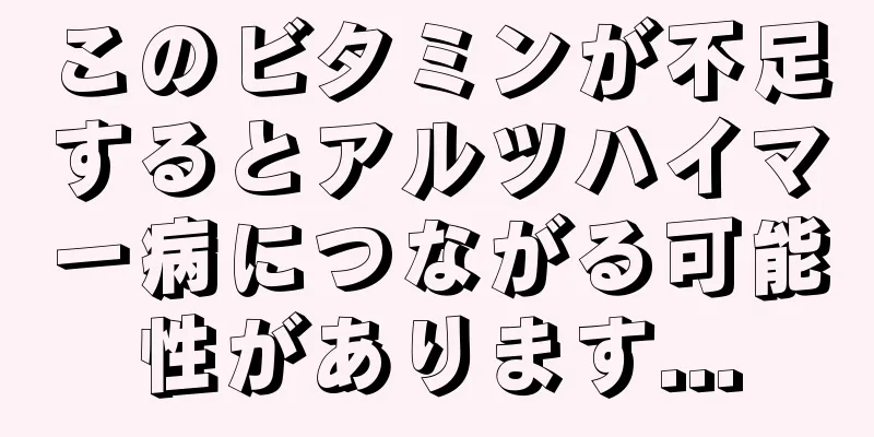 このビタミンが不足するとアルツハイマー病につながる可能性があります...