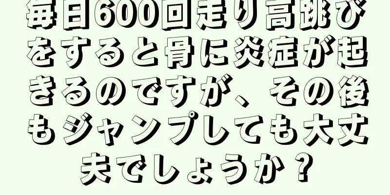 毎日600回走り高跳びをすると骨に炎症が起きるのですが、その後もジャンプしても大丈夫でしょうか？