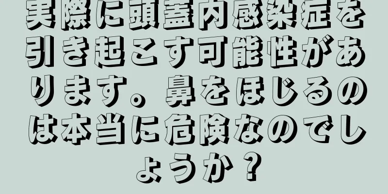 実際に頭蓋内感染症を引き起こす可能性があります。鼻をほじるのは本当に危険なのでしょうか？