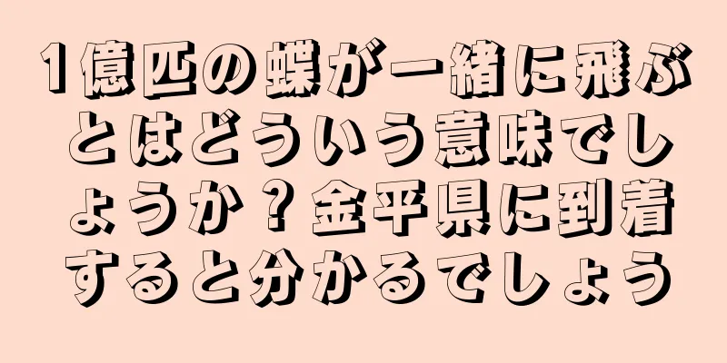 1億匹の蝶が一緒に飛ぶとはどういう意味でしょうか？金平県に到着すると分かるでしょう