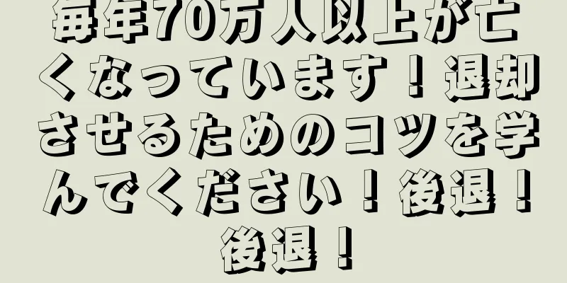 毎年70万人以上が亡くなっています！退却させるためのコツを学んでください！後退！後退！