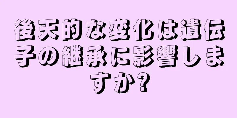 後天的な変化は遺伝子の継承に影響しますか?