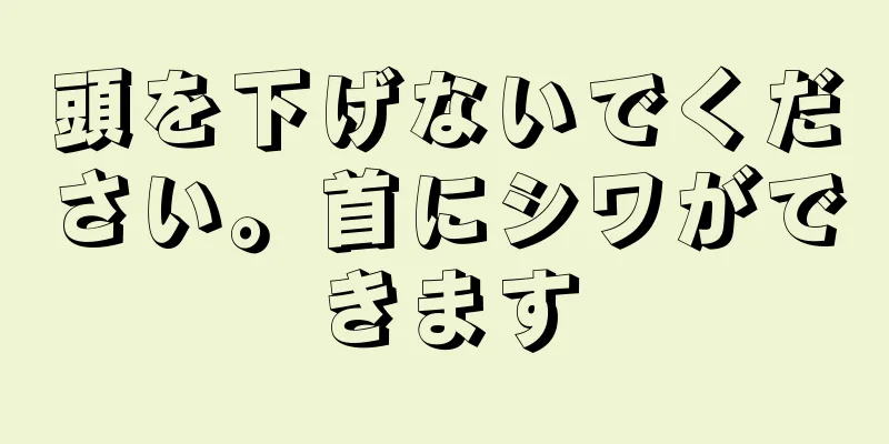 頭を下げないでください。首にシワができます