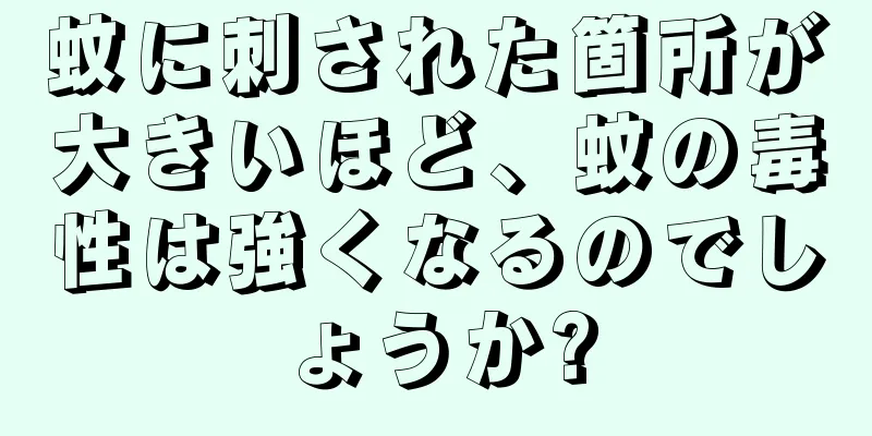 蚊に刺された箇所が大きいほど、蚊の毒性は強くなるのでしょうか?