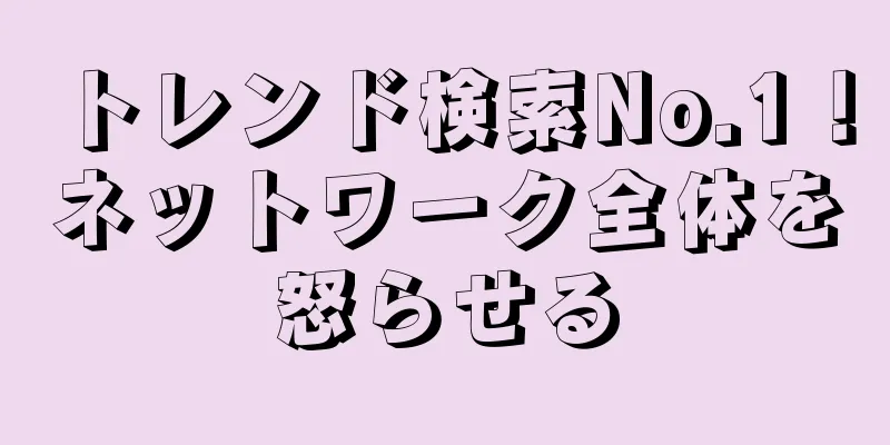 トレンド検索No.1！ネットワーク全体を怒らせる
