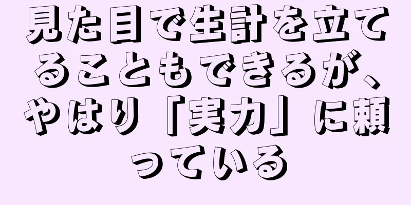 見た目で生計を立てることもできるが、やはり「実力」に頼っている