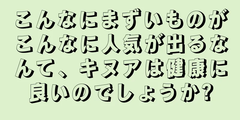 こんなにまずいものがこんなに人気が出るなんて、キヌアは健康に良いのでしょうか?