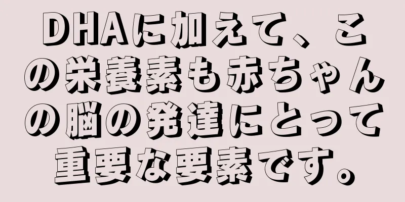 DHAに加えて、この栄養素も赤ちゃんの脳の発達にとって重要な要素です。