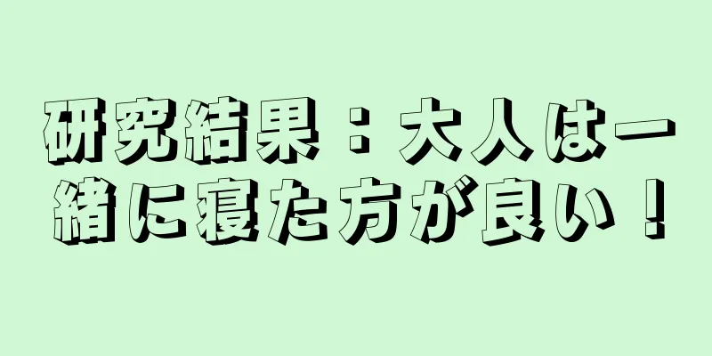 研究結果：大人は一緒に寝た方が良い！