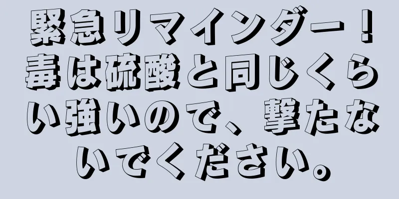 緊急リマインダー！毒は硫酸と同じくらい強いので、撃たないでください。