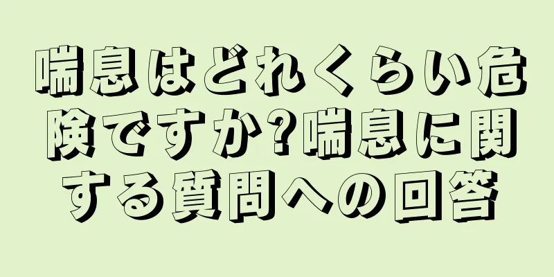 喘息はどれくらい危険ですか?喘息に関する質問への回答