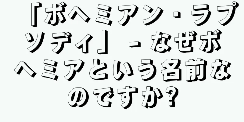 「ボヘミアン・ラプソディ」 - なぜボヘミアという名前なのですか?