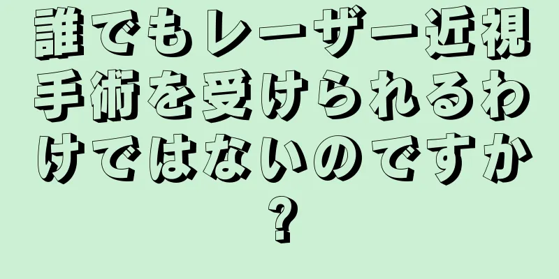 誰でもレーザー近視手術を受けられるわけではないのですか?