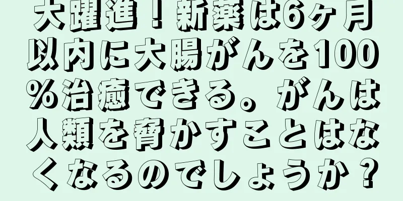 大躍進！新薬は6ヶ月以内に大腸がんを100%治癒できる。がんは人類を脅かすことはなくなるのでしょうか？