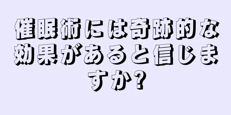 催眠術には奇跡的な効果があると信じますか?