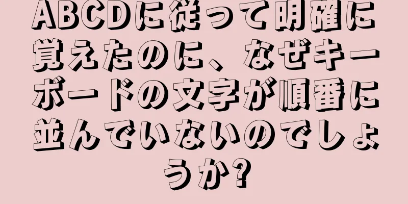ABCDに従って明確に覚えたのに、なぜキーボードの文字が順番に並んでいないのでしょうか?