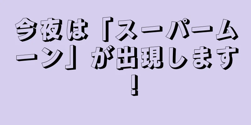 今夜は「スーパームーン」が出現します！