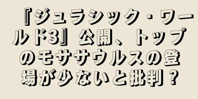 『ジュラシック・ワールド3』公開、トップのモササウルスの登場が少ないと批判？