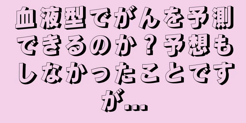 血液型でがんを予測できるのか？予想もしなかったことですが...