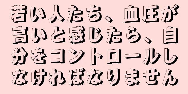 若い人たち、血圧が高いと感じたら、自分をコントロールしなければなりません