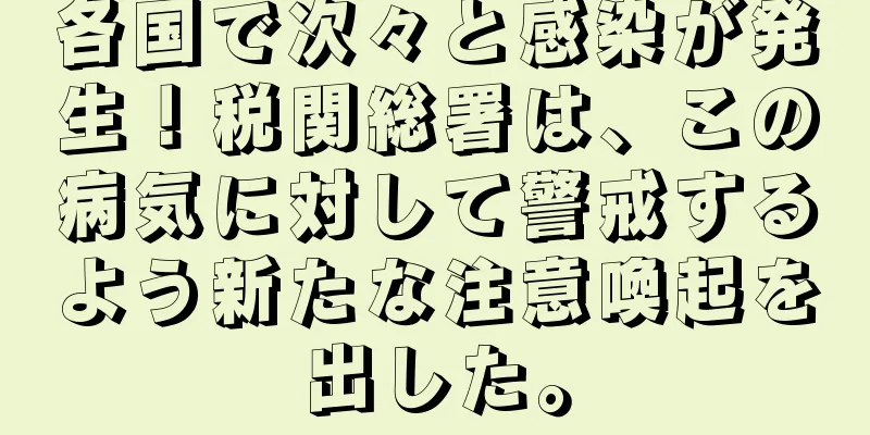 各国で次々と感染が発生！税関総署は、この病気に対して警戒するよう新たな注意喚起を出した。
