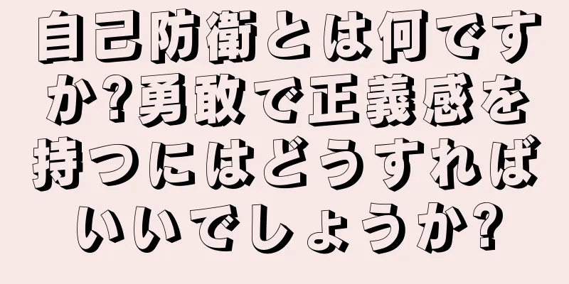 自己防衛とは何ですか?勇敢で正義感を持つにはどうすればいいでしょうか?