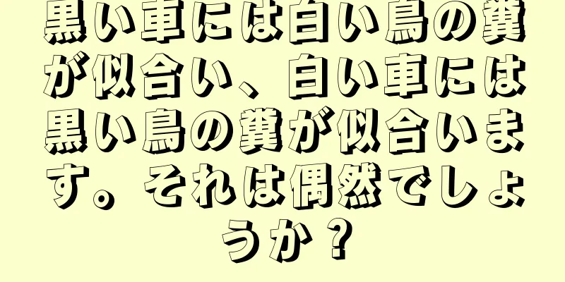 黒い車には白い鳥の糞が似合い、白い車には黒い鳥の糞が似合います。それは偶然でしょうか？