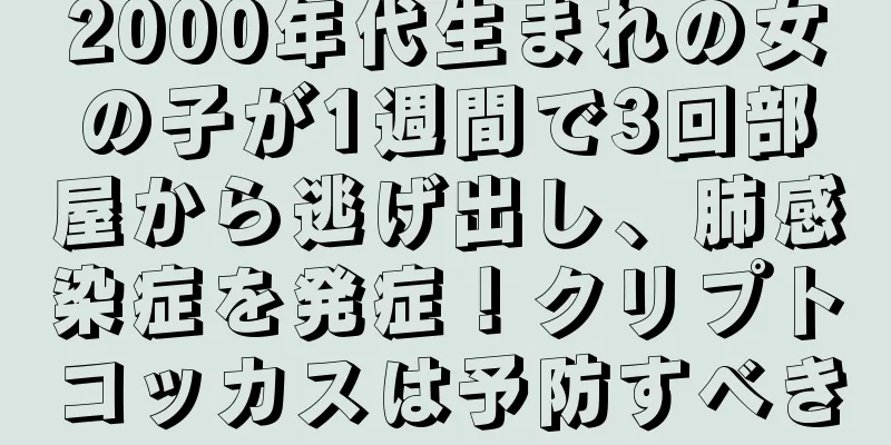 2000年代生まれの女の子が1週間で3回部屋から逃げ出し、肺感染症を発症！クリプトコッカスは予防すべき