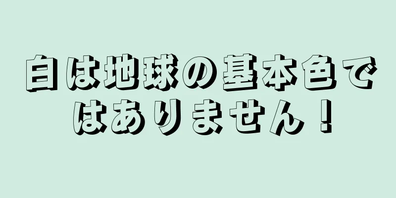 白は地球の基本色ではありません！