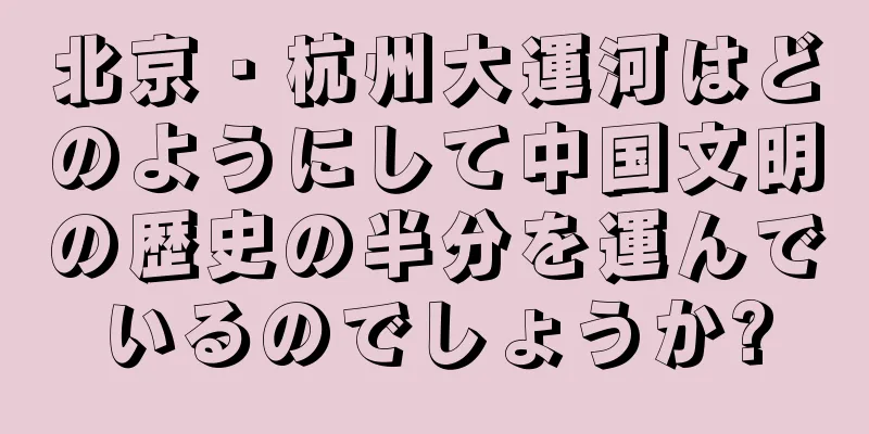 北京・杭州大運河はどのようにして中国文明の歴史の半分を運んでいるのでしょうか?