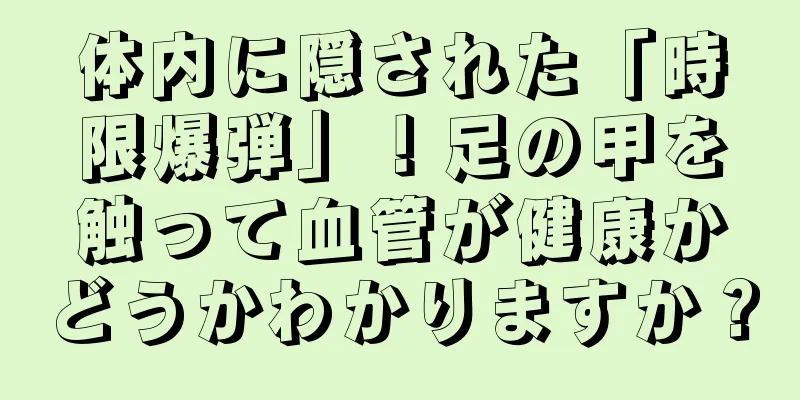 体内に隠された「時限爆弾」！足の甲を触って血管が健康かどうかわかりますか？
